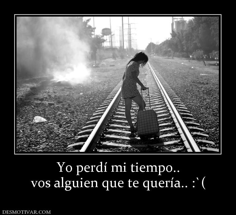 Yo perdí mi tiempo.. vos alguien que te quería.. :`(